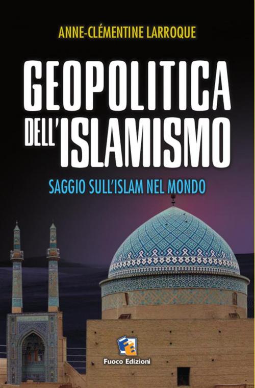 Cover of the book Geopolitica dell'islamismo by Anne Clémentine Larroque, Fuoco Edizioni