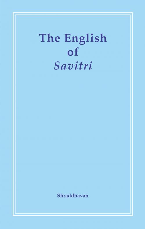Cover of the book The English of Savitri Volume 1 by Shraddhavan, Shraddhavan