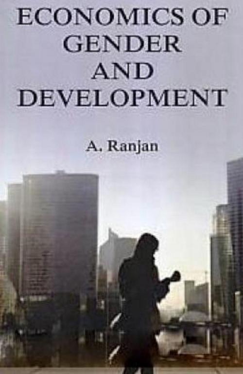 Cover of the book Economics Of Gender And Development by A. Ranjan, Anmol Publications PVT. LTD.