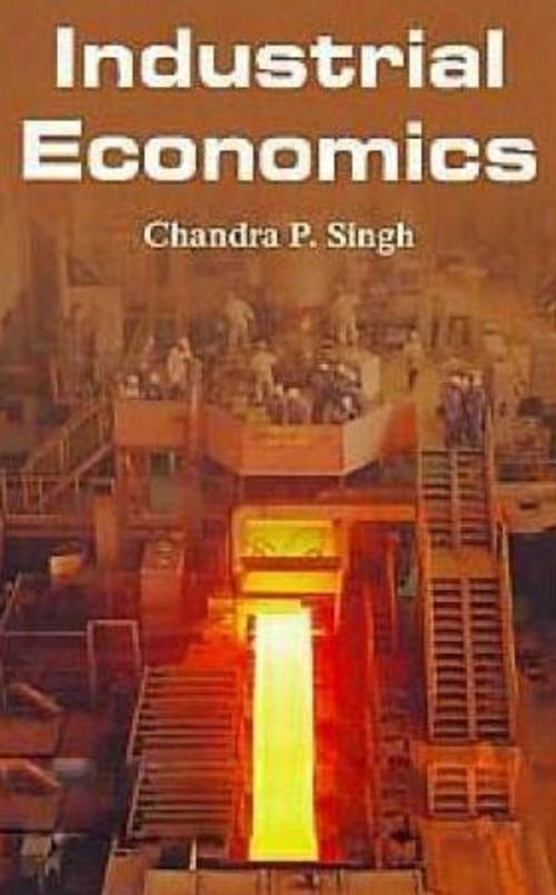 Cover of the book Industrial Economics by Chandra P. Dr Singh, Anmol Publications PVT. LTD.