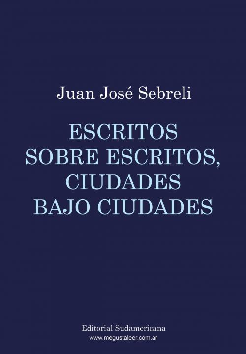 Cover of the book Escritos sobre escritos, ciudades bajo ciudades by Juan José Sebreli, Penguin Random House Grupo Editorial Argentina