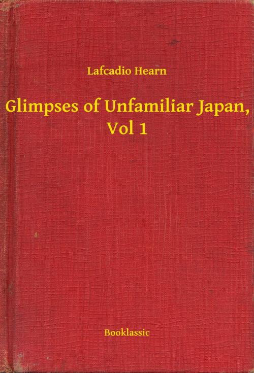 Cover of the book Glimpses of Unfamiliar Japan, Vol 1 by Lafcadio Hearn, Booklassic