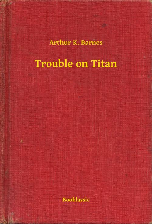 Cover of the book Trouble on Titan by Arthur K. Barnes, Booklassic