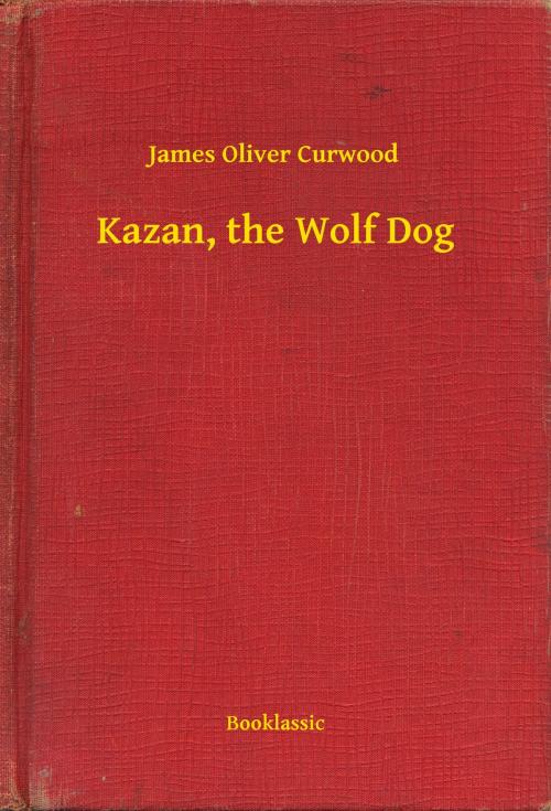 Cover of the book Kazan, the Wolf Dog by James Oliver Curwood, Booklassic