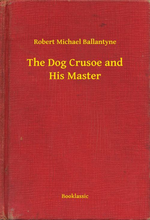 Cover of the book The Dog Crusoe and His Master by Robert Michael Ballantyne, Booklassic