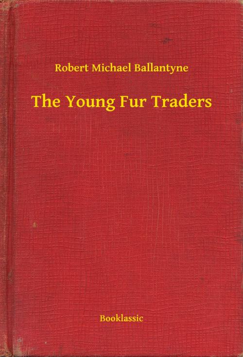 Cover of the book The Young Fur Traders by Robert Michael Ballantyne, Booklassic