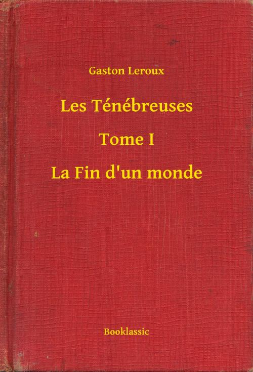 Cover of the book Les Ténébreuses - Tome I - La Fin d'un monde by Gaston Leroux, Booklassic