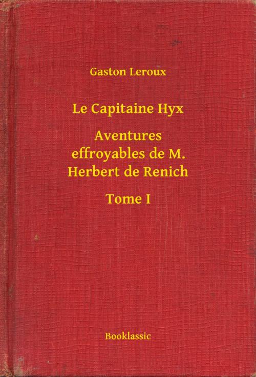 Cover of the book Le Capitaine Hyx - Aventures effroyables de M. Herbert de Renich - Tome I by Gaston Leroux, Booklassic