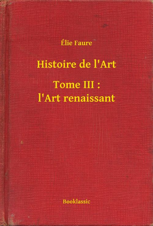 Cover of the book Histoire de l'Art - Tome III : l'Art renaissant by Élie Faure, Booklassic