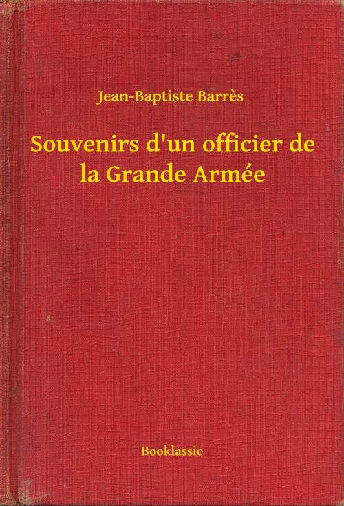 Cover of the book Souvenirs d'un officier de la Grande Armée by Jean-Baptiste Barres, Booklassic