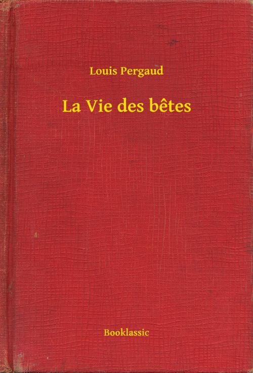Cover of the book La Vie des betes by Louis Pergaud, Booklassic