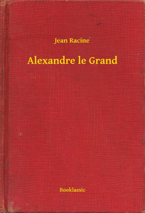 Cover of the book Alexandre le Grand by Jean Racine, Booklassic