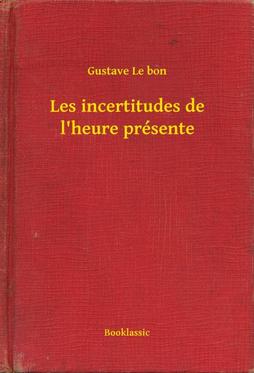 Cover of the book Les incertitudes de l'heure présente by Gustave Le bon, Booklassic