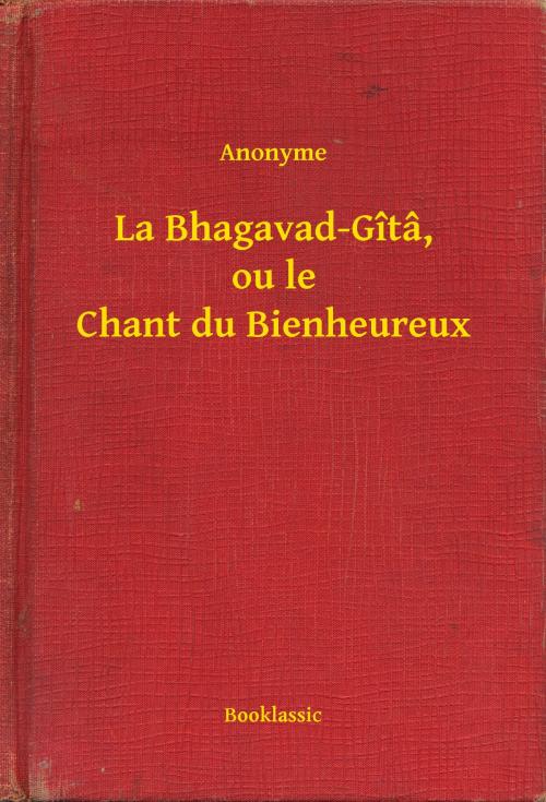 Cover of the book La Bhagavad-Gîtâ, ou le Chant du Bienheureux by Anonyme, Booklassic