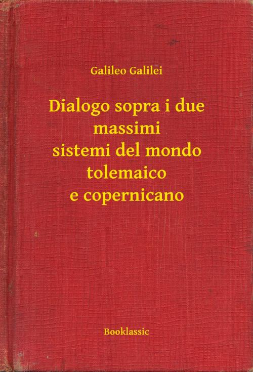 Cover of the book Dialogo sopra i due massimi sistemi del mondo tolemaico e copernicano by Galileo Galilei, Booklassic