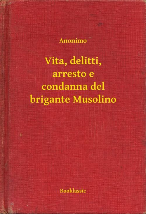 Cover of the book Vita, delitti, arresto e condanna del brigante Musolino by Anonimo, Booklassic