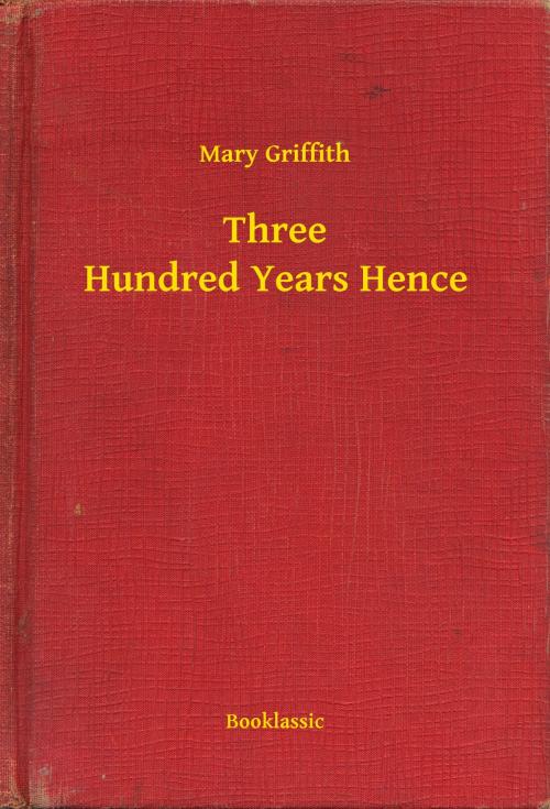 Cover of the book Three Hundred Years Hence by Mary Griffith, Booklassic