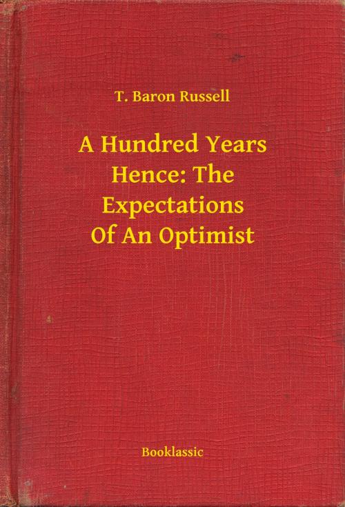 Cover of the book A Hundred Years Hence: The Expectations Of An Optimist by T. Baron Russell, Booklassic