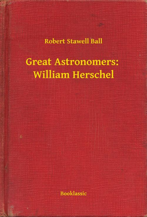 Cover of the book Great Astronomers: William Herschel by Robert Stawell Ball, Booklassic
