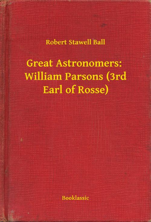Cover of the book Great Astronomers: William Parsons (3rd Earl of Rosse) by Robert Stawell Ball, Booklassic