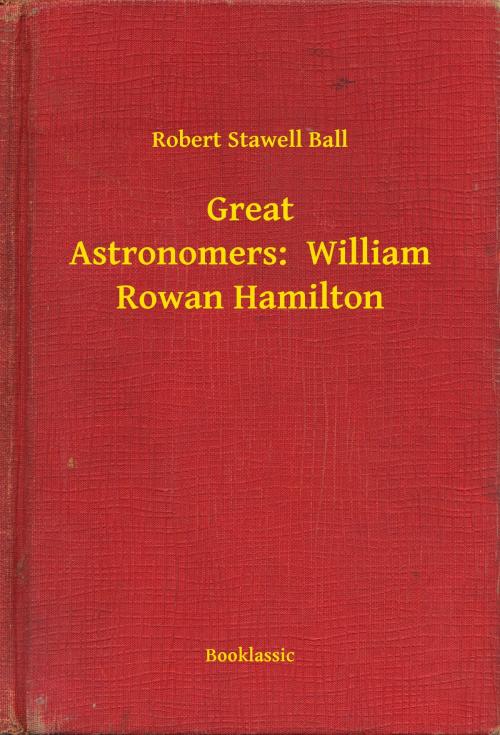 Cover of the book Great Astronomers: William Rowan Hamilton by Robert Stawell Ball, Booklassic
