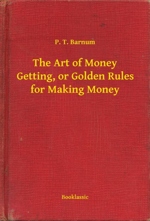 Cover of the book The Art of Money Getting, or Golden Rules for Making Money by P. T. Barnum, Booklassic