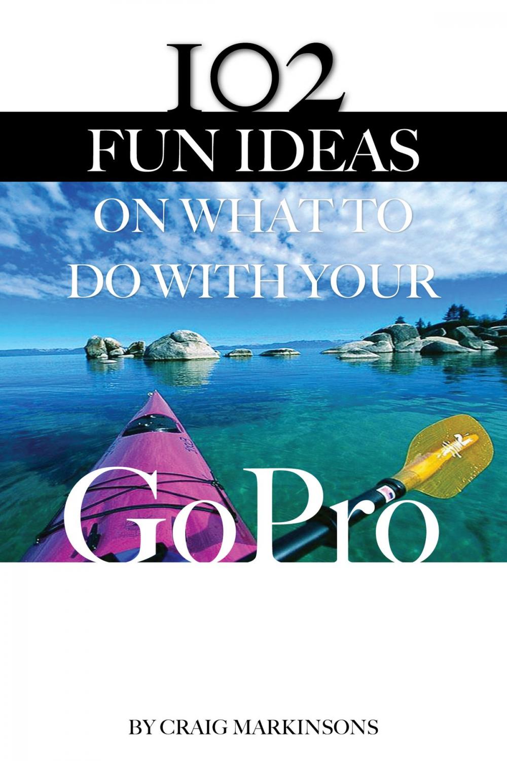 Big bigCover of 102 Fun Ideas On What to Do With Your GoPro