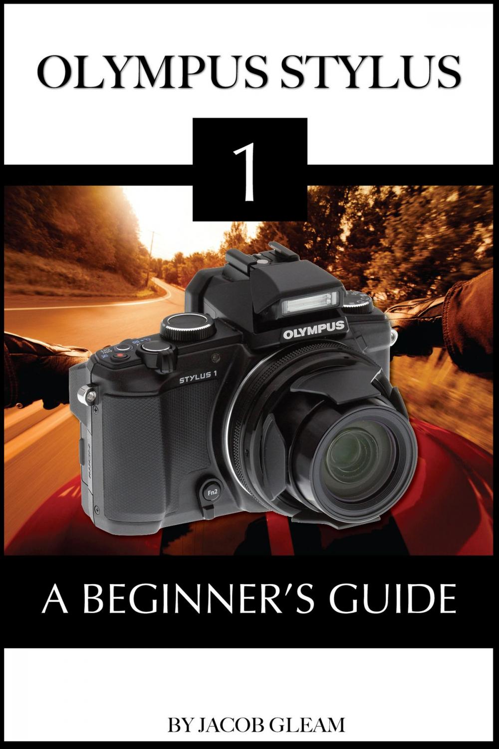 Big bigCover of Olympus Stylus 1: A Beginner’s Guide