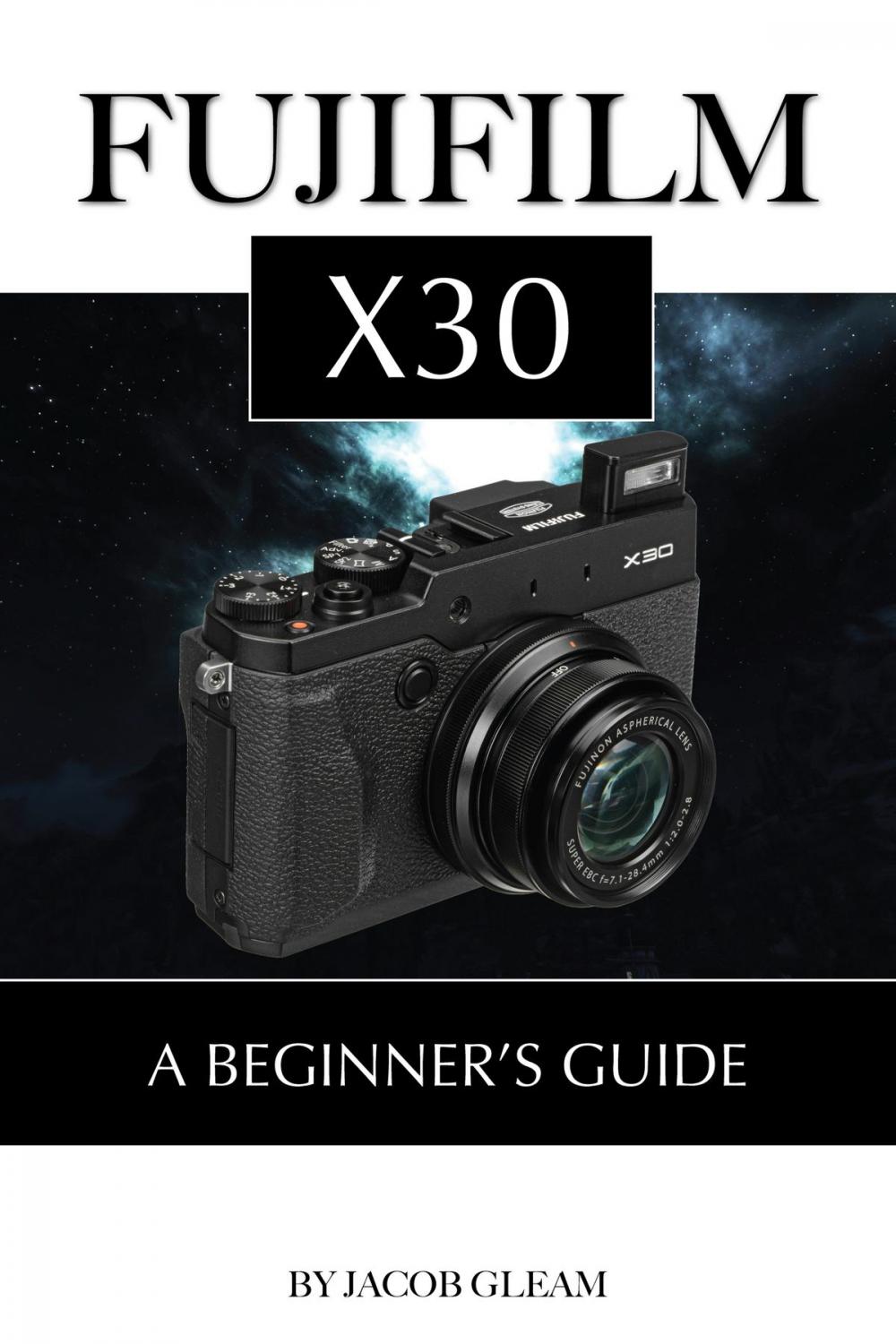 Big bigCover of Fujifilm X30: A Beginner’s Guide
