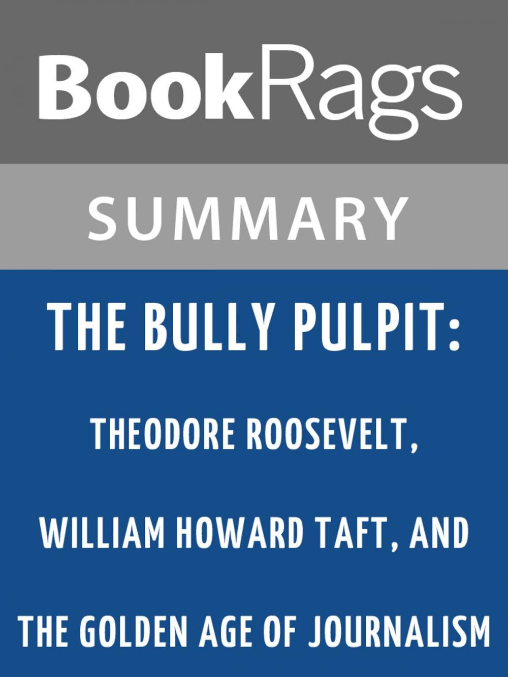 Big bigCover of The Bully Pulpit: Theodore Roosevelt, William Howard Taft, and the Golden Age of Journalism by Doris Kearns Goodwin l Summary & Study Guide