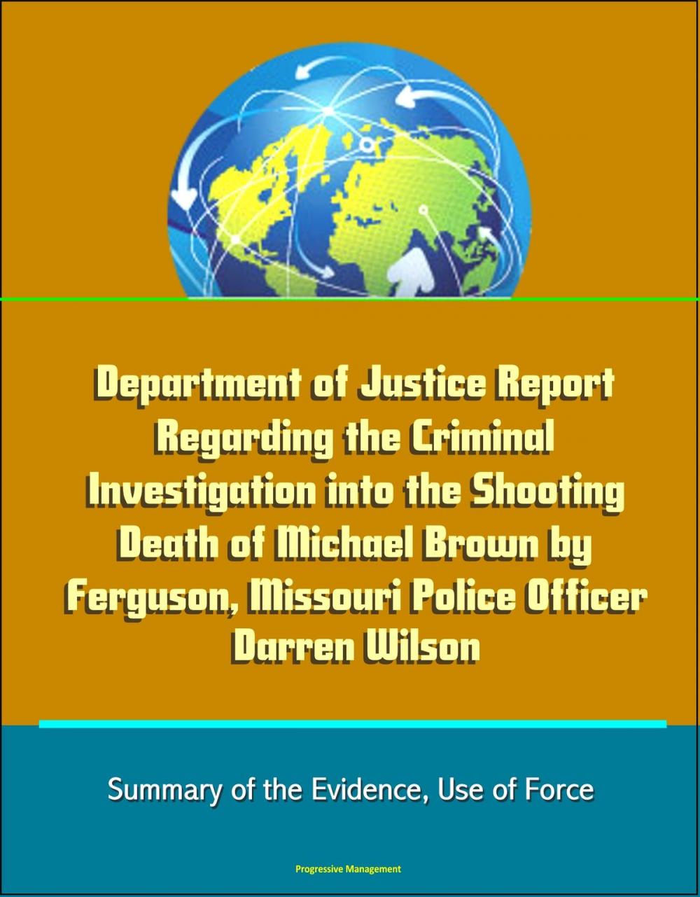 Big bigCover of Department of Justice Report Regarding the Criminal Investigation into the Shooting Death of Michael Brown by Ferguson, Missouri Police Officer Darren Wilson: Summary of the Evidence, Use of Force