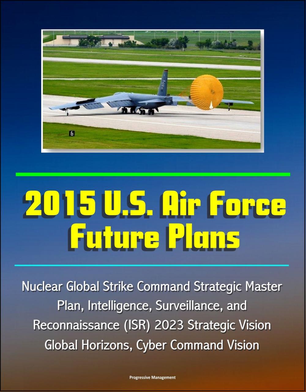 Big bigCover of 2015 U.S. Air Force Future Plans: Nuclear Global Strike Command Strategic Master Plan, Intelligence, Surveillance, and Reconnaissance (ISR) 2023 Strategic Vision, Global Horizons, Cyber Command Vision