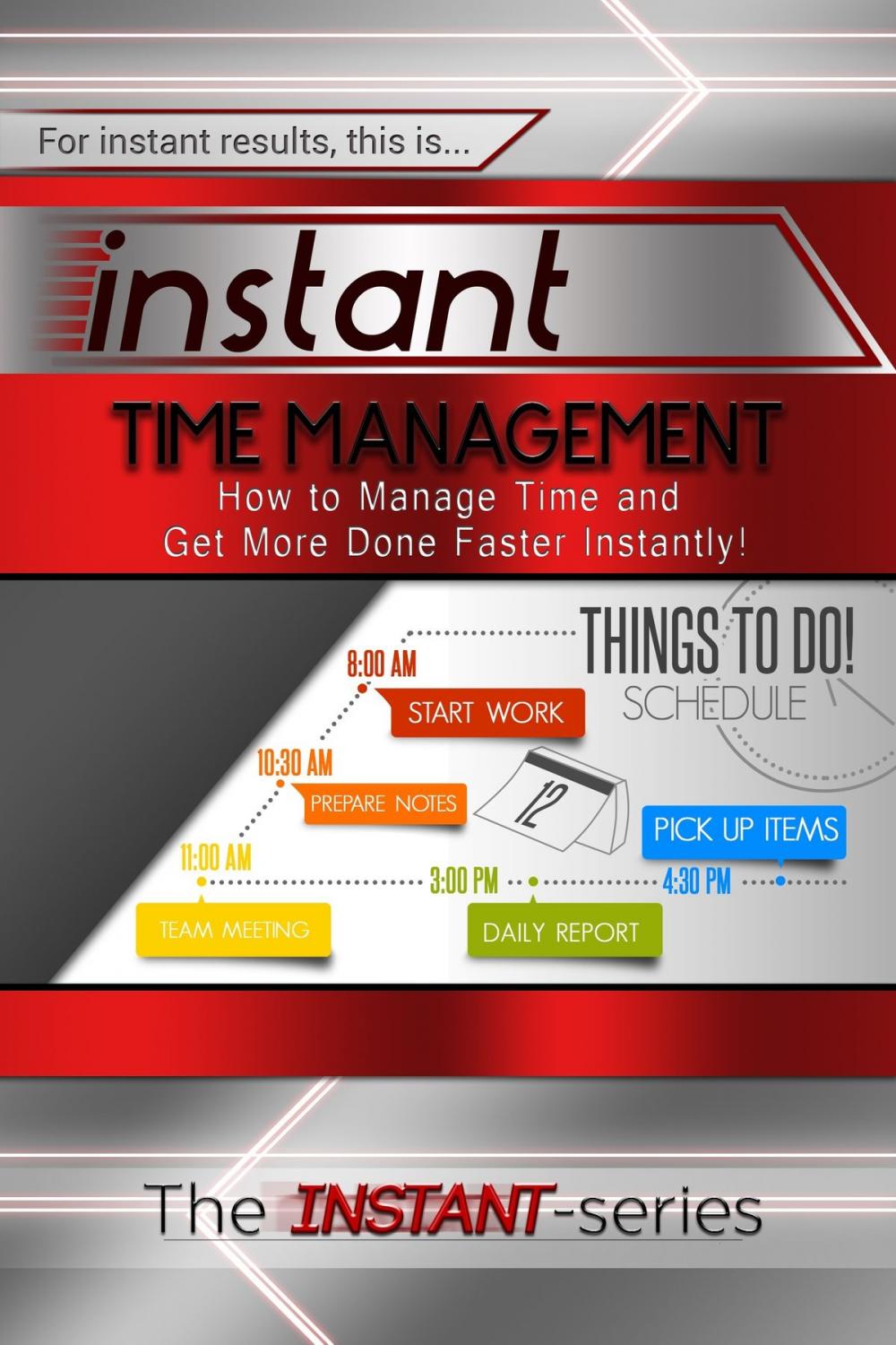Big bigCover of Instant Time Management: How to Manage Time and Get More Done Faster Instantly!