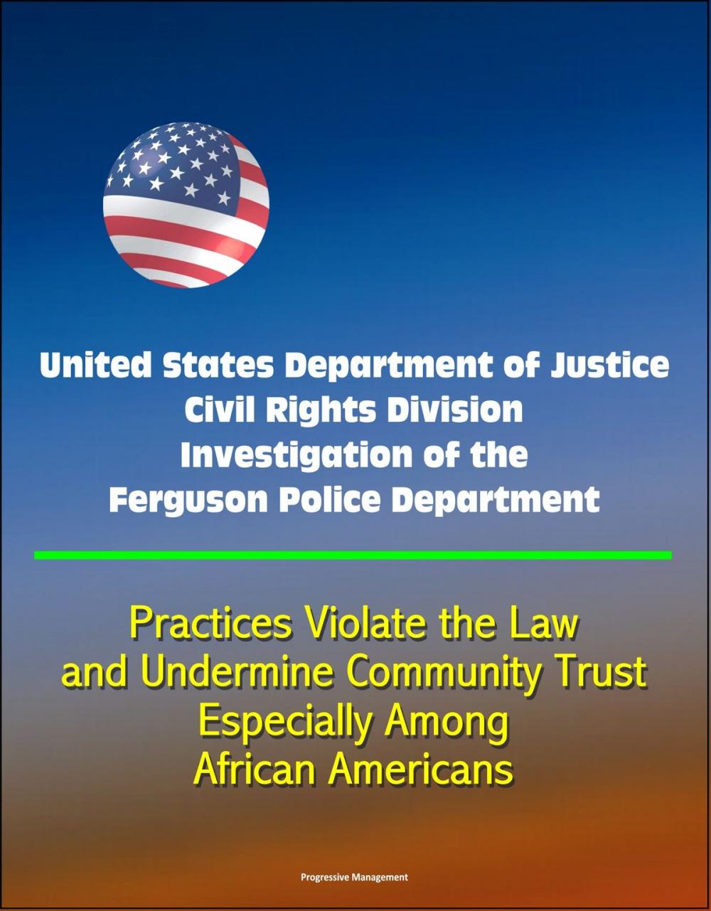 Big bigCover of United States Department of Justice Civil Rights Division Investigation of the Ferguson Police Department: Practices Violate the Law and Undermine Community Trust, Especially Among African Americans