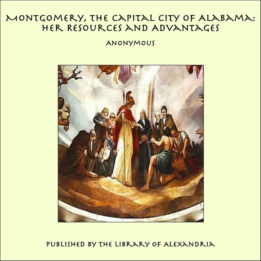 Big bigCover of Montgomery, the Capital City of Alabama: Her Resources and Advantages
