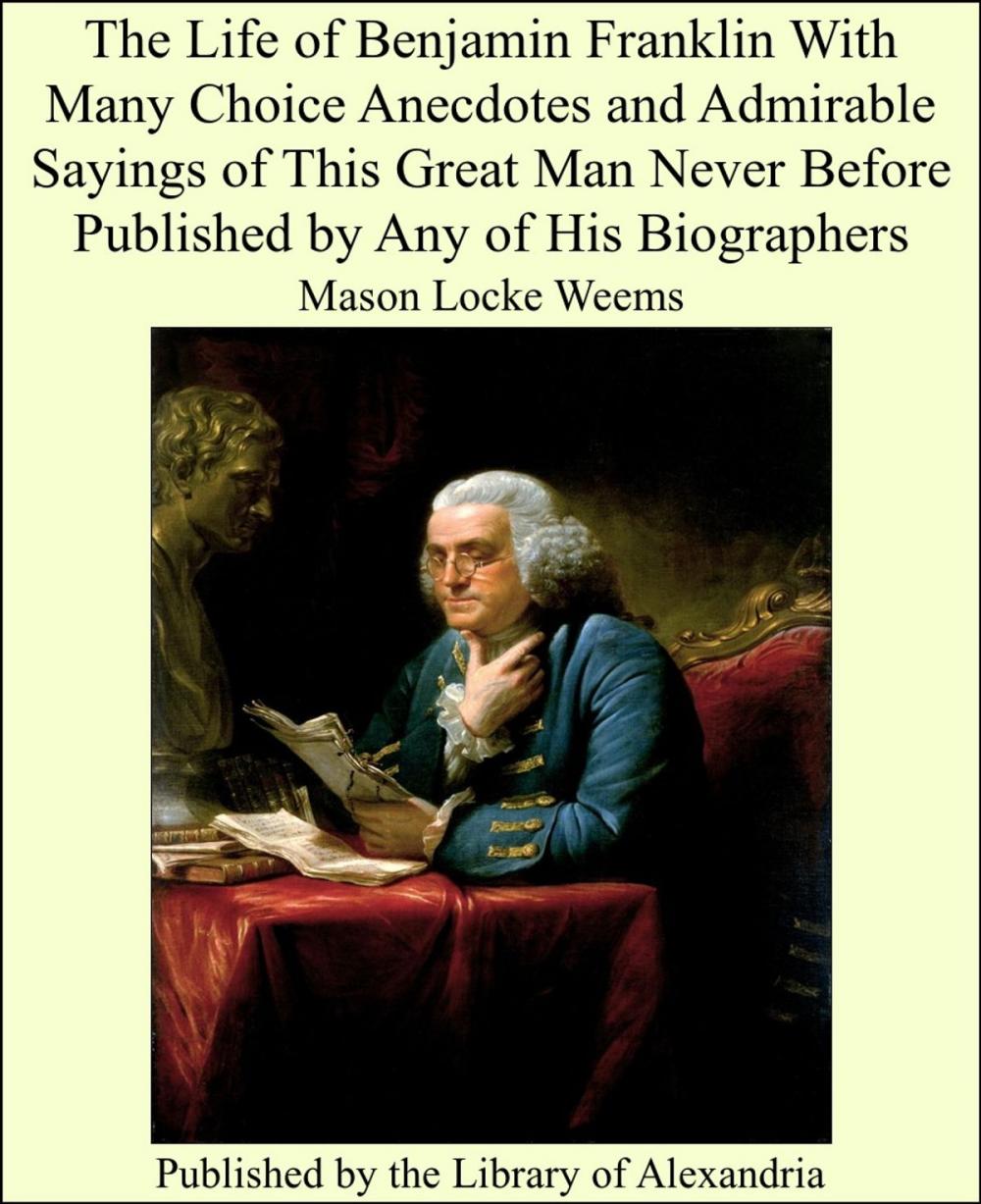 Big bigCover of The Life of Benjamin Franklin With Many Choice Anecdotes and Admirable Sayings of This Great Man Never Before Published by Any of His Biographers