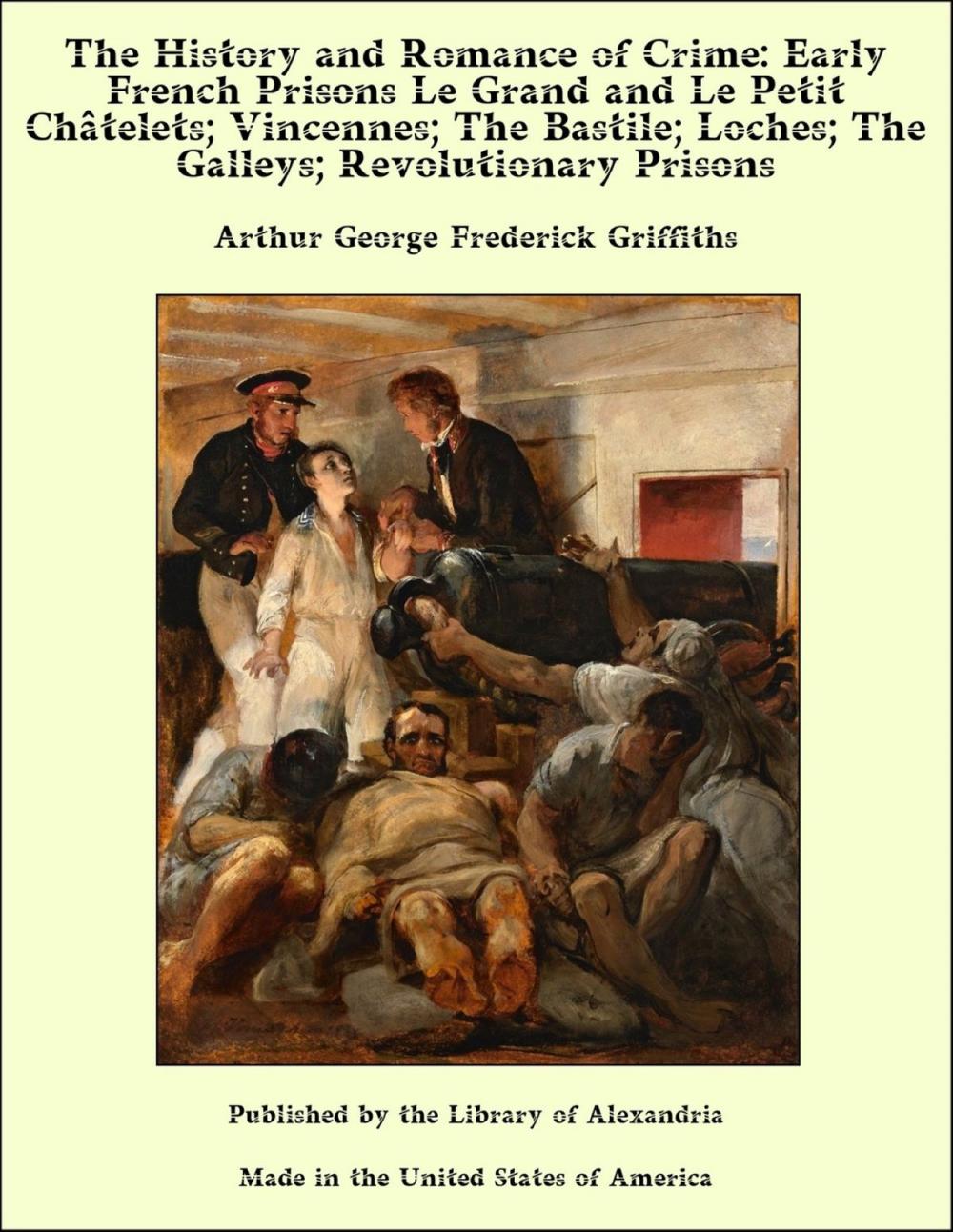 Big bigCover of The History and Romance of Crime: Early French Prisons Le Grand and Le Petit Châtelets; Vincennes; The Bastile; Loches; The Galleys; Revolutionary Prisons