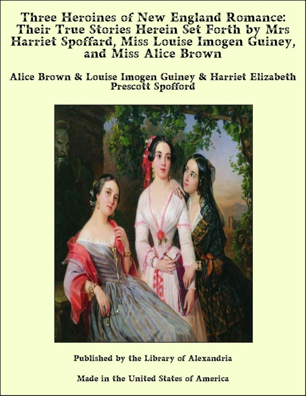 Big bigCover of Three Heroines of New England Romance: Their True Stories Herein Set Forth by Mrs Harriet Spoffard, Miss Louise Imogen Guiney, and Miss Alice Brown