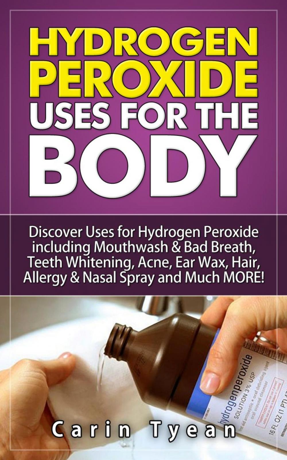 Big bigCover of Hydrogen peroxide uses for the body: 31 5 Minute Remedies! Discover Uses for Hydrogen Peroxide including Mouthwash & Bad Breath, Teeth Whitening, Acne, Ear Wax, Hair, Allergy & Nasal Spray and MORE