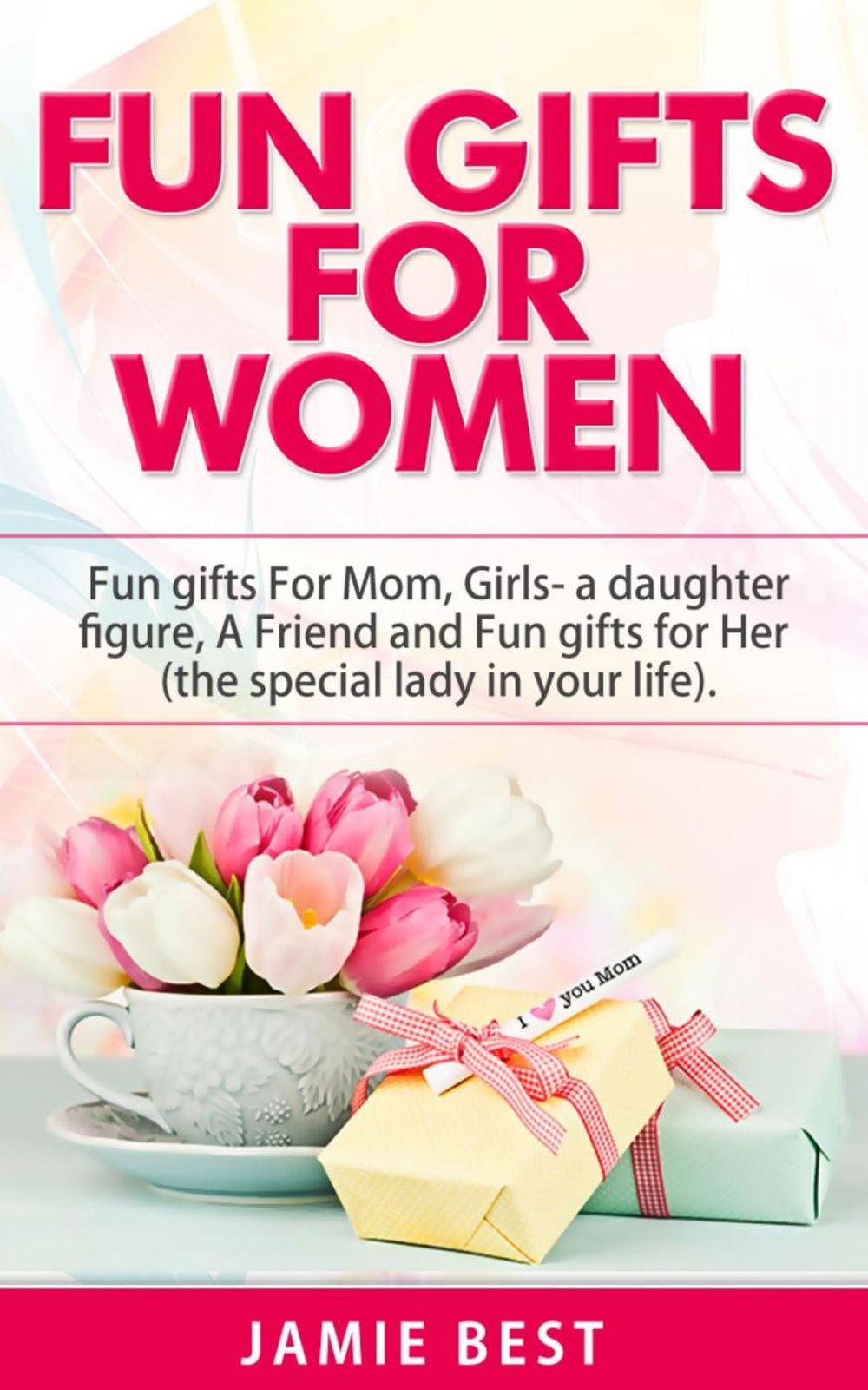 Big bigCover of Fun Gifts for Women: The Ultimate Guide to Do Something Special for All Roles of Women in Your Life. Fun gifts For Mom, Fun Girl Gifts (a daughter figure), Fun gifts for a friend and Fun gifts for Her