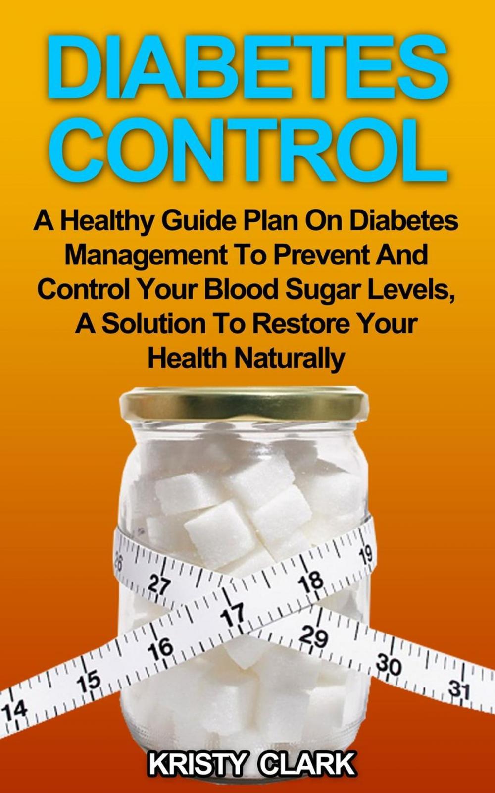 Big bigCover of Diabetes Control - A Healthy Guide Plan On Diabetes Management To Prevent And Control Your Blood Sugar Levels, A Solution To Restore Your Health Naturally.