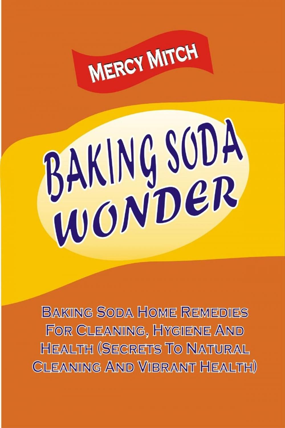 Big bigCover of Baking Soda Wonder: Baking Soda Home Remedies For Cleaning, Hygiene And Health (Secrets To Natural Cleaning And Vibrant Health)