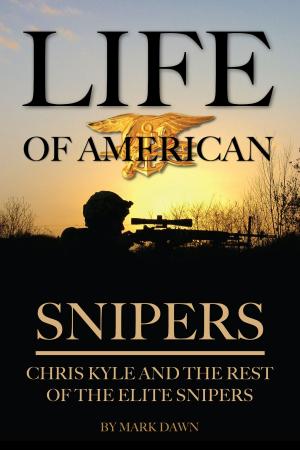 Cover of the book Life of American Snipers: Chris Kyle and the Rest of the Elite Snipers by Mark Dawn