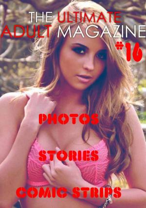 Cover of the book The Ultimate Adult Magazine #16 - Photos, Stories, Comic Strips by Sarah Chambers