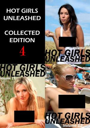 Cover of the book Hot Girls Unleashed Collected Edition 4 - A sexy photo book - Volumes 10 to 12 by Marianne Tolstag