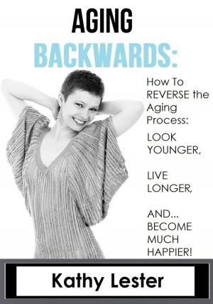 Cover of the book Aging Backwards: How to Reverse the Aging Process and Look Younger, Live Longer and Become Much Happier by Ashtyn Claire