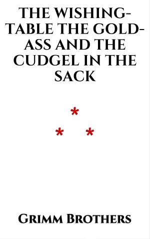 Cover of the book The Wishing-Table, the Gold-Ass, and the Cudgel in the Sack by Guy de Maupassant