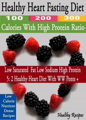Cover of the book Healthy Heart Fasting Diet: 100 200 300 Calories With High Protein Ratio by SARAH D.TUCKER