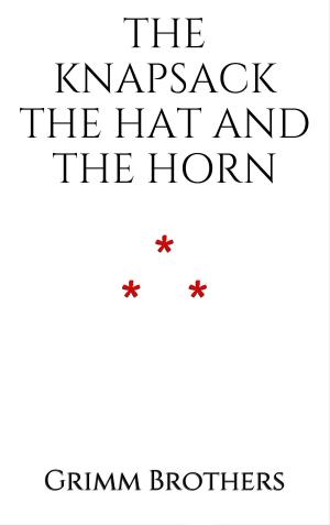 Cover of the book The Knapsack, the Hat, and the Horn by Grimm Brothers