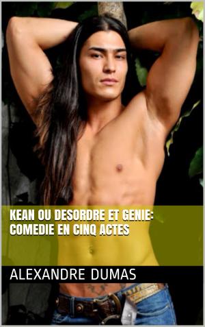 Cover of the book Kean Ou Desordre Et Genie: Comedie En Cinq Actes by T. Combe